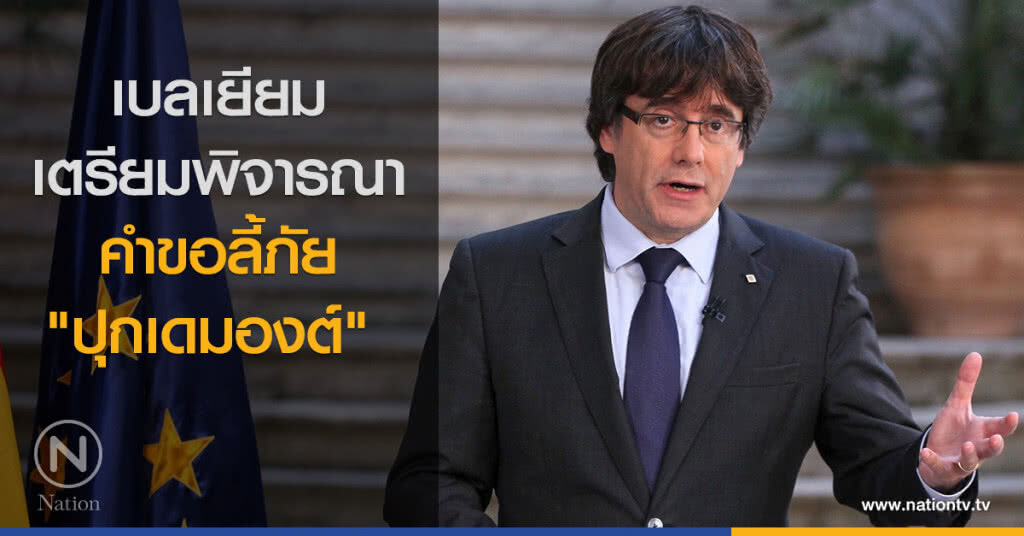 เบลเยียมเตรียมพิจารณาคำขอลี้ภัย "ปุกเดมองต์" 
หลังตรวจสอบกระบวนการพิจารณาคดีของสเปน
