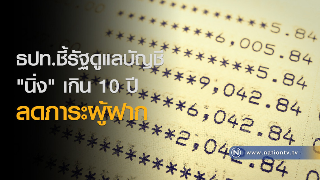 ธปท.ชี้รัฐดูแลบัญชี
"นิ่ง" เกิน 10 ปี ลดภาระผู้ฝาก ธปท.ชี้รัฐดูแลบัญชี
"นิ่ง" เกิน 10 ปี ลดภาระผู้ฝาก