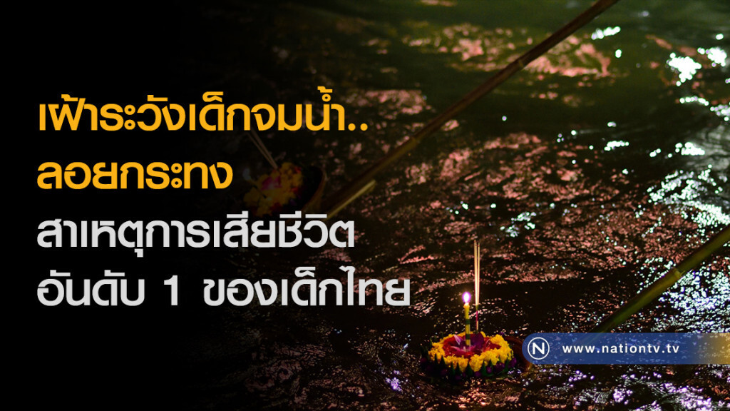 เฝ้าระวังเด็กจมน้ำ..ลอยกระทง
สาเหตุการเสียชีวิตอันดับ 1 ของเด็กไทย