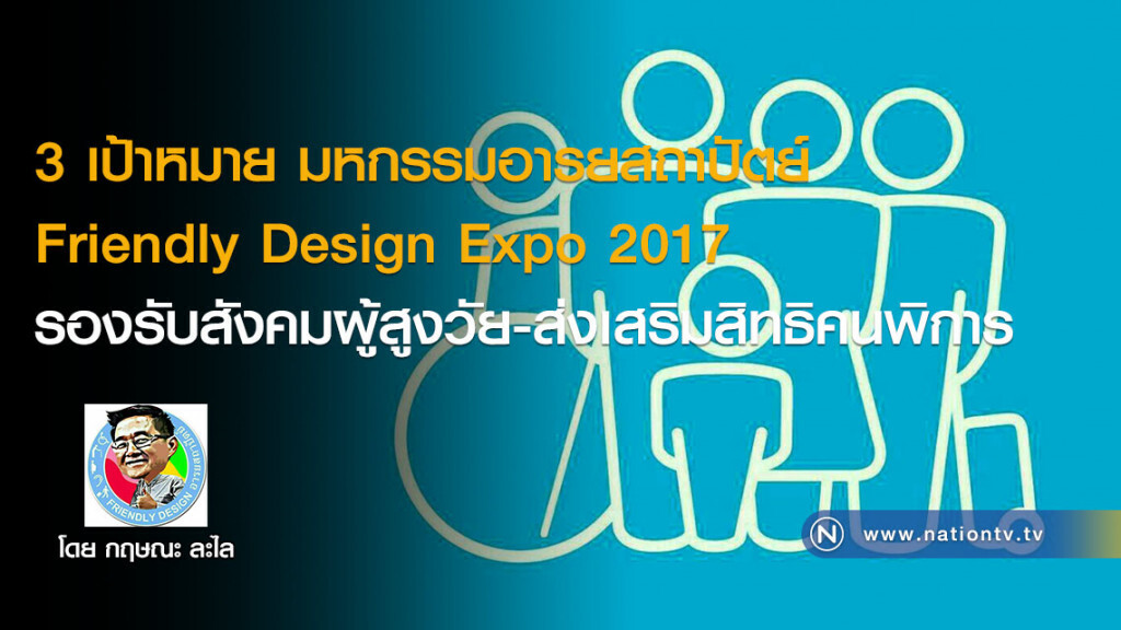 3 เป้าหมาย มหกรรมอารยสถาปัตย์ 
Friendly Design Expo 2017 
รองรับสังคมผู้สูงวัย-ส่งเสริมสิทธิคนพิการ