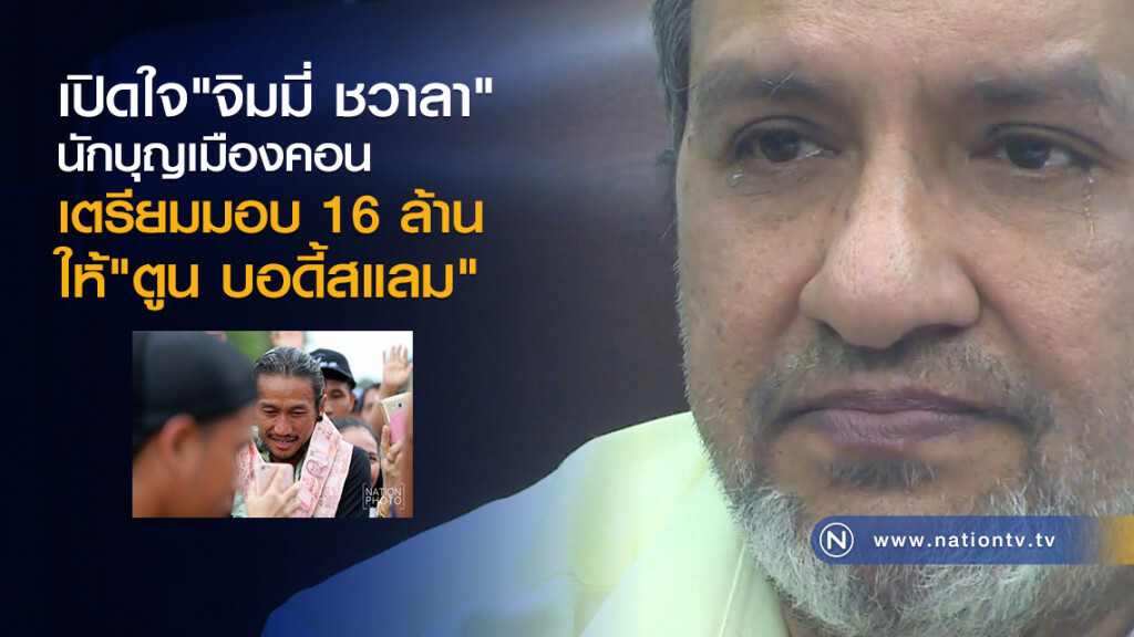 เปิดใจ"จิมมี่ ชวาลา"
นักบุญเมืองคอน
เตรียมมอบ 16 ล้าน
ให้ "ตูน บอดี้สแลม"