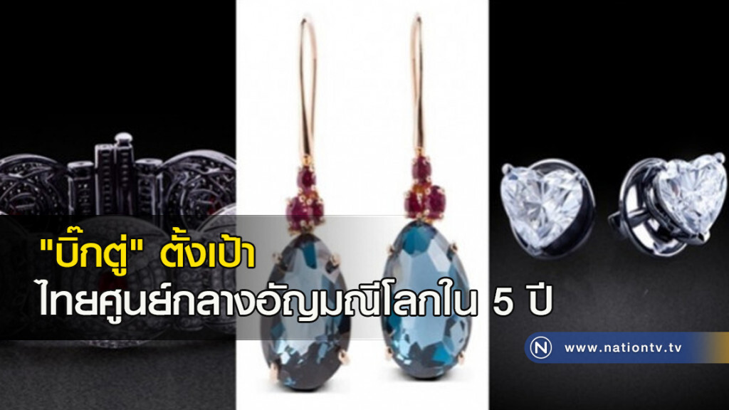 "บิ๊กตู่"ตั้งเป้าไทยศูนย์กลางอัญมณีโลกใน 5 ปี "บิ๊กตู่"ตั้งเป้าไทยศูนย์กลางอัญมณีโลกใน 5 ปี