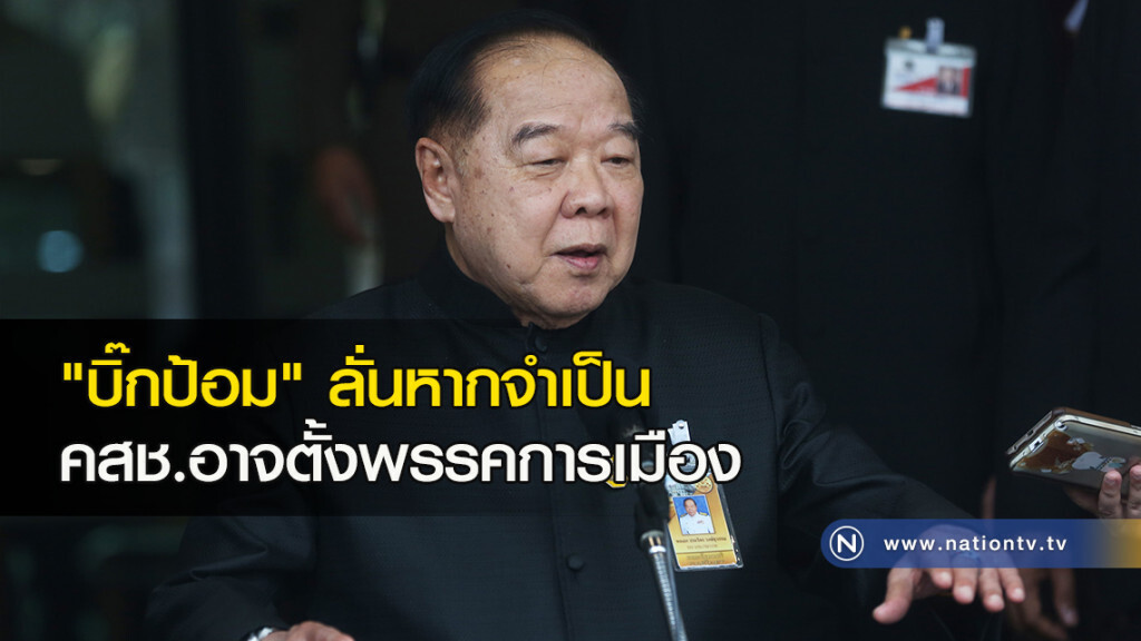 "บิ๊กป้อม" ลั่นหากจำเป็น คสช.อาจตั้งพรรคการเมือง
