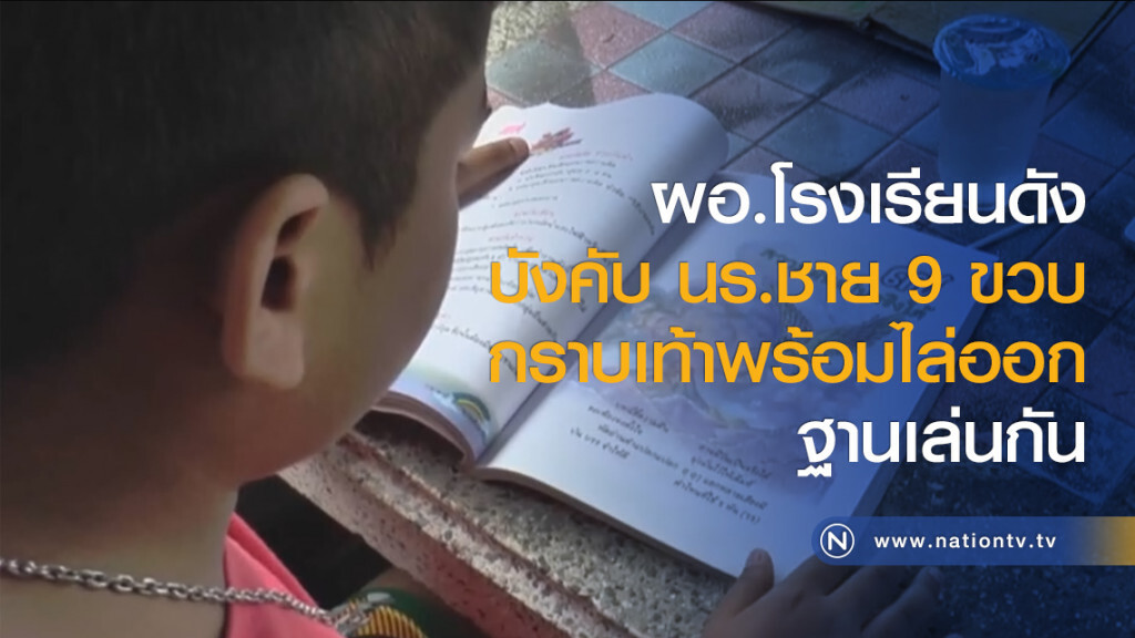 ผอ.โรงเรียนดังบังคับ นร.ชาย 9 ขวบ กราบเท้าพร้อมไล่ออกฐานเล่นกัน