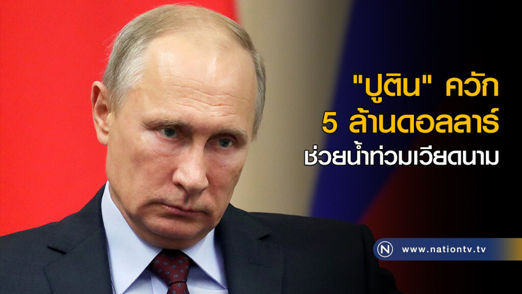 "ปูติน" ควัก 5 ล้านดอลลาร์ ช่วยน้ำท่วมเวียดนาม "ปูติน" ควัก 5 ล้านดอลลาร์ ช่วยน้ำท่วมเวียดนาม