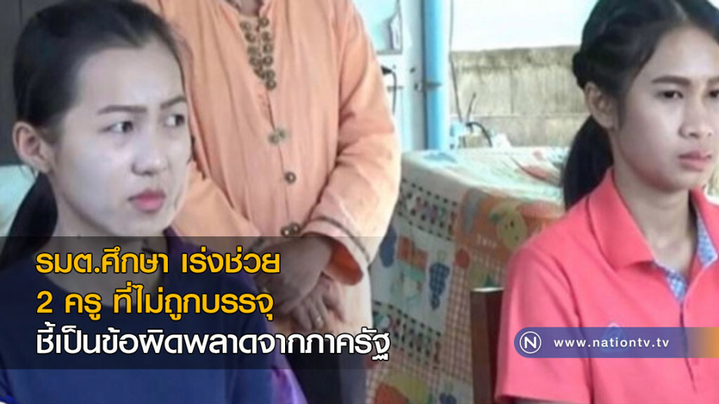 รมต.ศึกษา เร่งช่วย 2 ครู ที่ไม่ถูกบรรจุ ชี้เป็นข้อผิดพลาดจากภาครัฐ