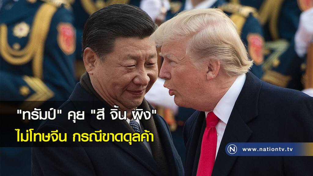 "ทรัมป์" คุย "สี จิ้น ผิง" ไม่โทษจีนกรณีขาดดุลค้า "ทรัมป์" คุย "สี จิ้น ผิง" ไม่โทษจีนกรณีขาดดุลค้า