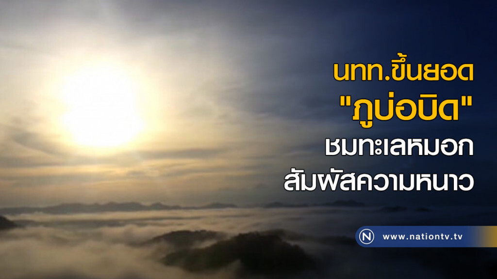 นทท.ขึ้นยอด "ภูบ่อบิด" ชมทะเลหมอกสัมผัสความหนาว