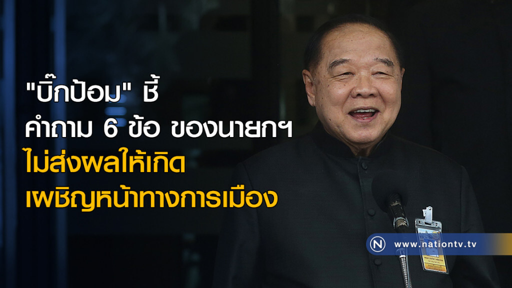 "บิ๊กป้อม" ชี้คำถาม 6 ข้อ ของนายกฯ ไม่เผชิญหน้าทางการเมือง