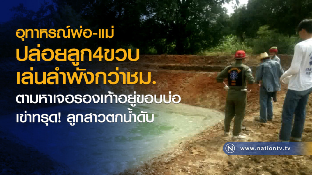 อุทาหรณ์พ่อ-แม่
ปล่อยลูก4ขวบเล่นลำพังกว่าชม.
ตามหาเจอรองเท้าอยู่ขอบบ่อ
เข่าทรุด! ลูกสาวตกน้ำดับ