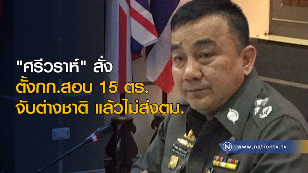 "ศรีวราห์" สั่งตั้งกก.สอบ 15 ตร. จับต่างชาติ แล้วไม่ส่งตม. "ศรีวราห์" สั่งตั้งกก.สอบ 15 ตร. จับต่างชาติ แล้วไม่ส่งตม.