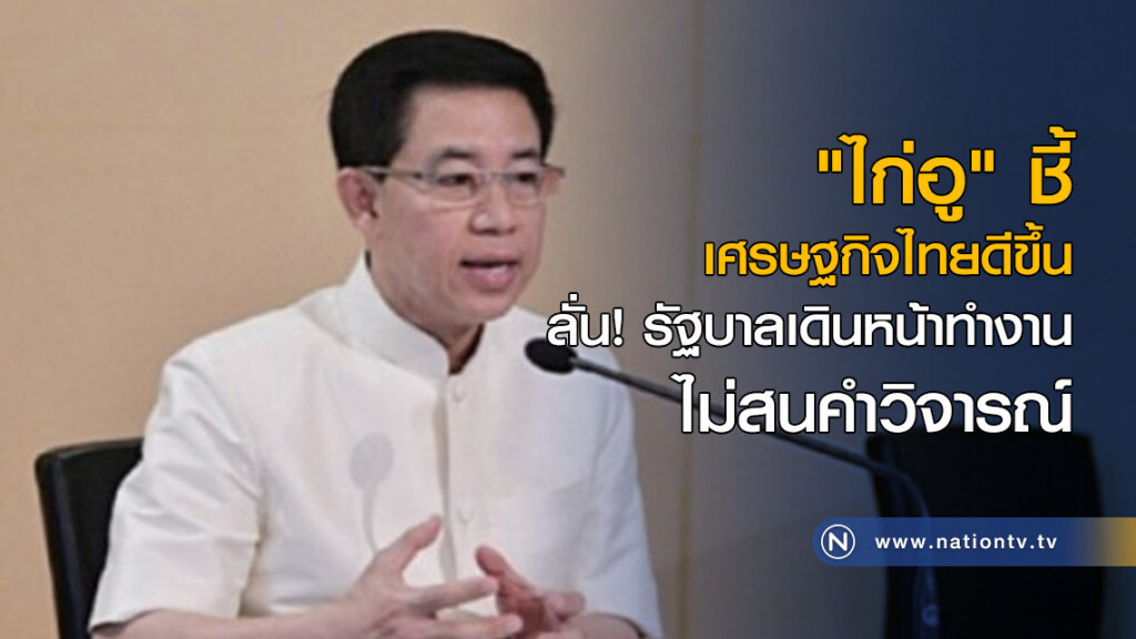 "ไก่อู" ชี้เศรษฐกิจไทยดีขึ้น ลั่น! รัฐบาลเดินหน้าทำงานไม่สนคำวิจารณ์ "ไก่อู" ชี้เศรษฐกิจไทยดีขึ้น ลั่น! รัฐบาลเดินหน้าทำงานไม่สนคำวิจารณ์