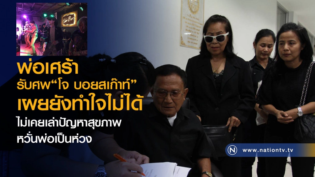 พ่อเศร้า
รับศพ"โจ บอยสเก๊าท์"
เผยยังทำใจไม่ได้
ไม่เคยเล่าปัญหาสุขภาพ
หวั่นพ่อเป็นห่วง