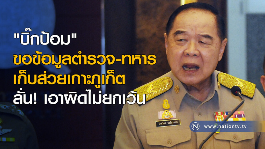 "บิ๊กป้อม" ขอข้อมูล ตำรวจ-ทหาร เก็บส่วยเกาะภูเก็ต ลั่น! เอาผิดไม่ยกเว้น