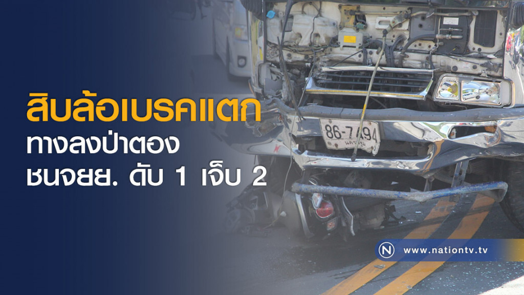 สิบล้อเบรคแตกทางลงป่าตองชนจยย. ดับ 1 เจ็บ 2 สิบล้อเบรคแตกทางลงป่าตองชนจยย. ดับ 1 เจ็บ 2