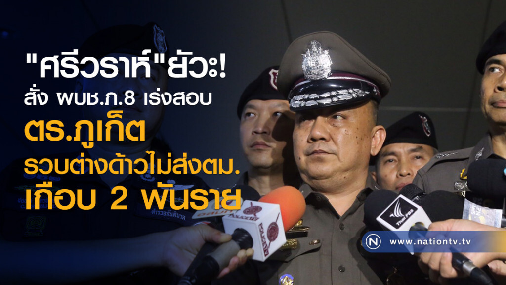 "ศรีวราห์" ยัวะ!! สั่งด่วนผบช.ภ.8 เร่งสืบสวนข้อเท็จจริง ตร.ภูเก็ตรวบต่างด้าวไม่ส่งตม.เกือบ 2 พันราย
