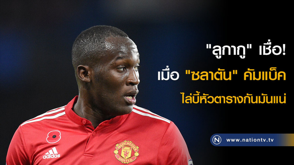 "ลูกากู" เชื่อ! เมื่อ "ซลาตัน" คัมแบ็ค ไล่บี้หัวตารางกันมันแน่