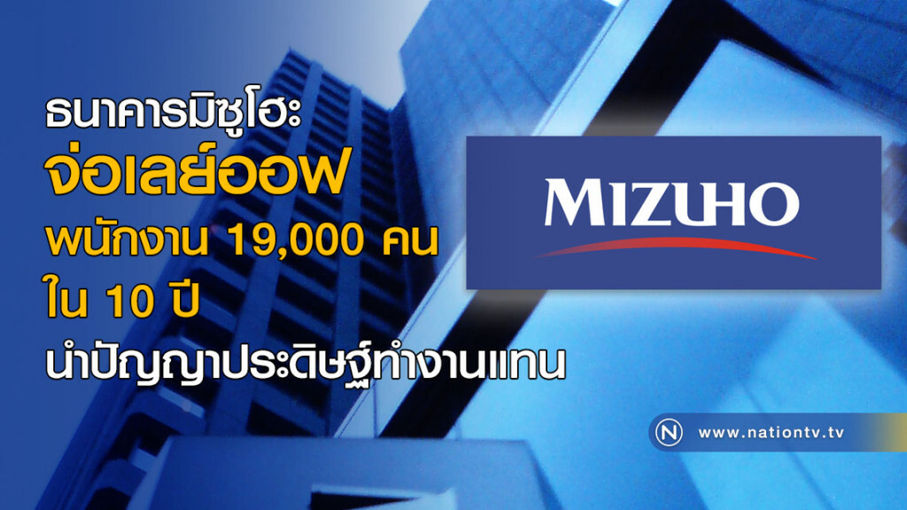 ธนาคารมิซูโฮะ จ่อเลย์ออฟพนักงาน 19,000 คนใน 10 ปี ธนาคารมิซูโฮะ จ่อเลย์ออฟพนักงาน 19,000 คนใน 10 ปี
