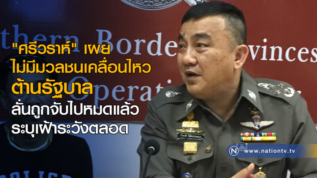 "ศรีวราห์" เผย ไม่มีมวลชนเคลื่อนไหวต้านรัฐบาล ลั่นถูกจับไปหมดแล้ว