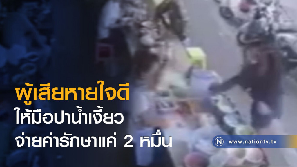 ผู้เสียหายใจดี ให้มือปาน้ำเงี้ยวจ่ายค่ารักษาแค่ 2 หมื่น