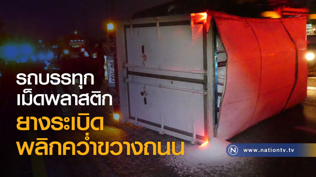 รถบรรทุกเม็ดพลาสติกยางระเบิดพลิกคว่ำขวางถนน รถบรรทุกเม็ดพลาสติกยางระเบิดพลิกคว่ำขวางถนน