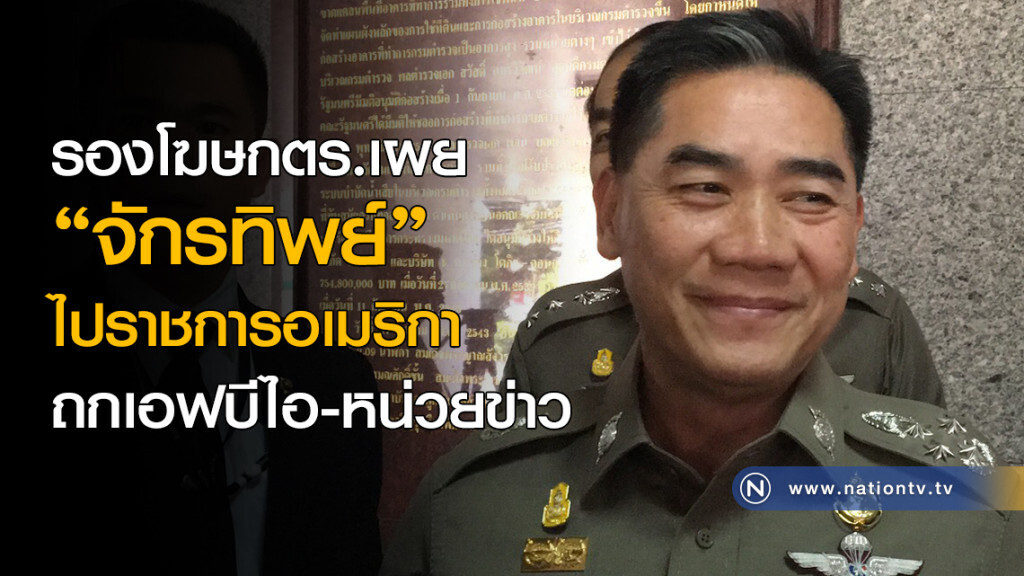 รองโฆษกตร.เผย "จักรทิพย์" ไปราชการอเมริกา ถกเอฟบีไอ-หน่วยข่าว