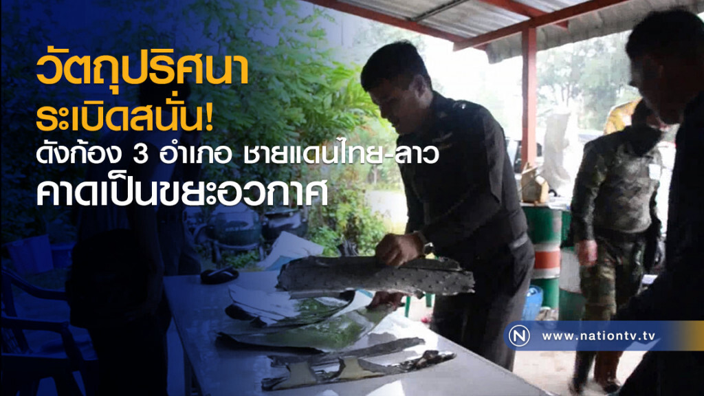 วัตถุปริศนาระเบิดสนั่น!
ดังก้อง 3 อำเภอ ชายแดนไทย-ลาว
คาดเป็นขยะอวกาศ