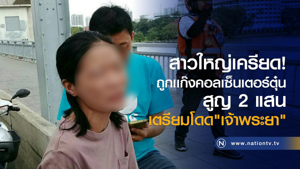 สาวใหญ่เครียด!
ถูกเเก๊งคอลเซ็นเตอร์ตุ๋น
สูญ 2 แสน
เตรียมโดด"เจ้าพระยา"
