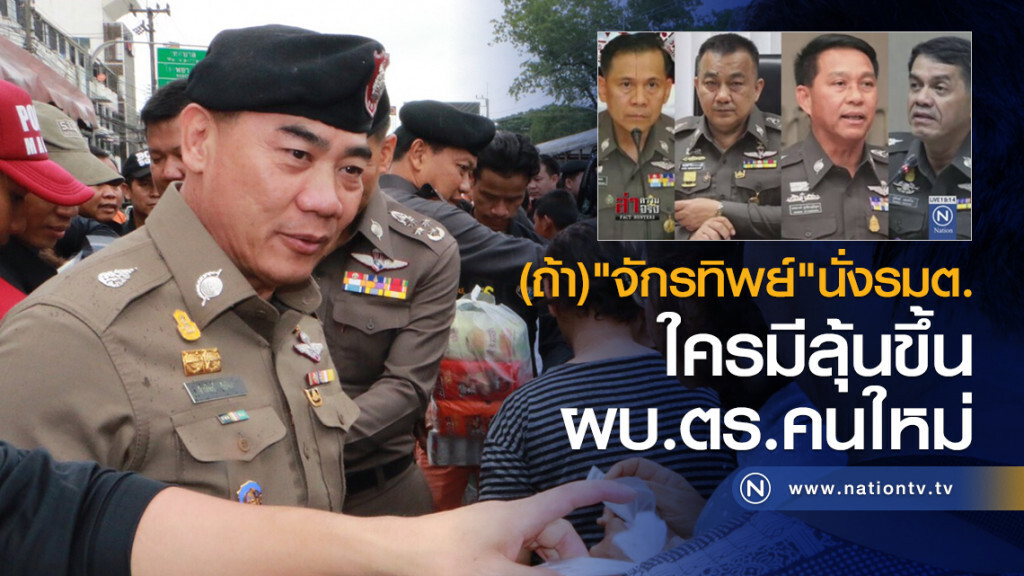 (ถ้า) "จักรทิพย์" นั่งรมต. ใครมีลุ้นขึ้น ผบ.ตร.คนใหม่