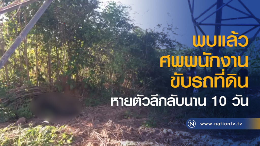 พบแล้วศพพนักงานขับรถที่ดินหายตัวลึกลับนาน 10 วัน พบแล้วศพพนักงานขับรถที่ดินหายตัวลึกลับนาน 10 วัน
