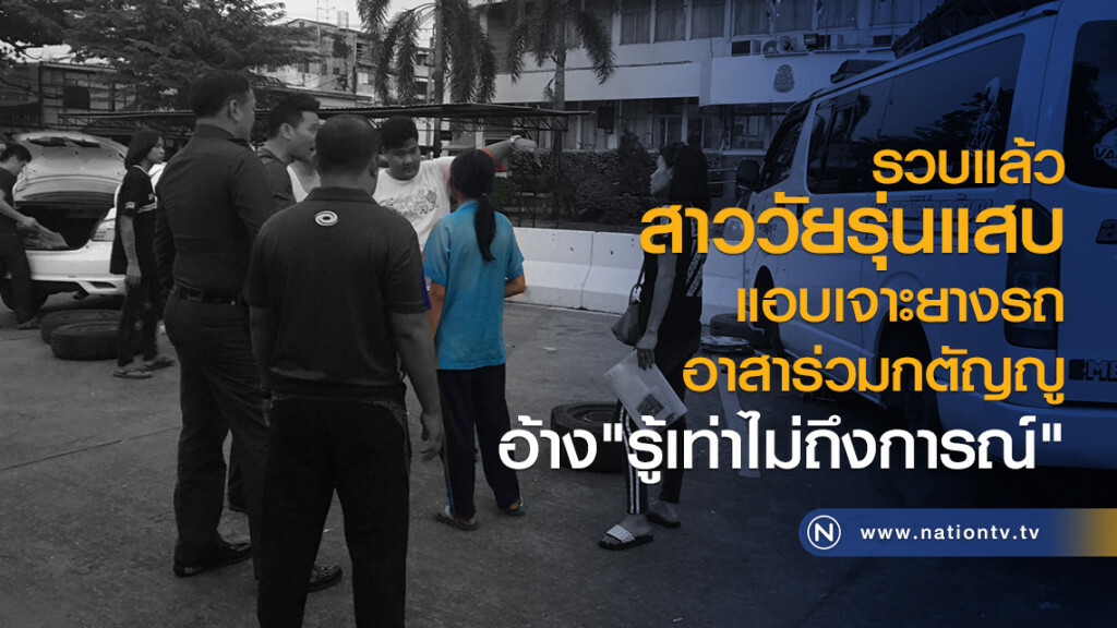 รวบแล้ว
สาววัยรุ่นแสบ
แอบเจาะยางรถอาสาร่วมกตัญญู
อ้าง "รู้เท่าไม่ถึงการณ์"