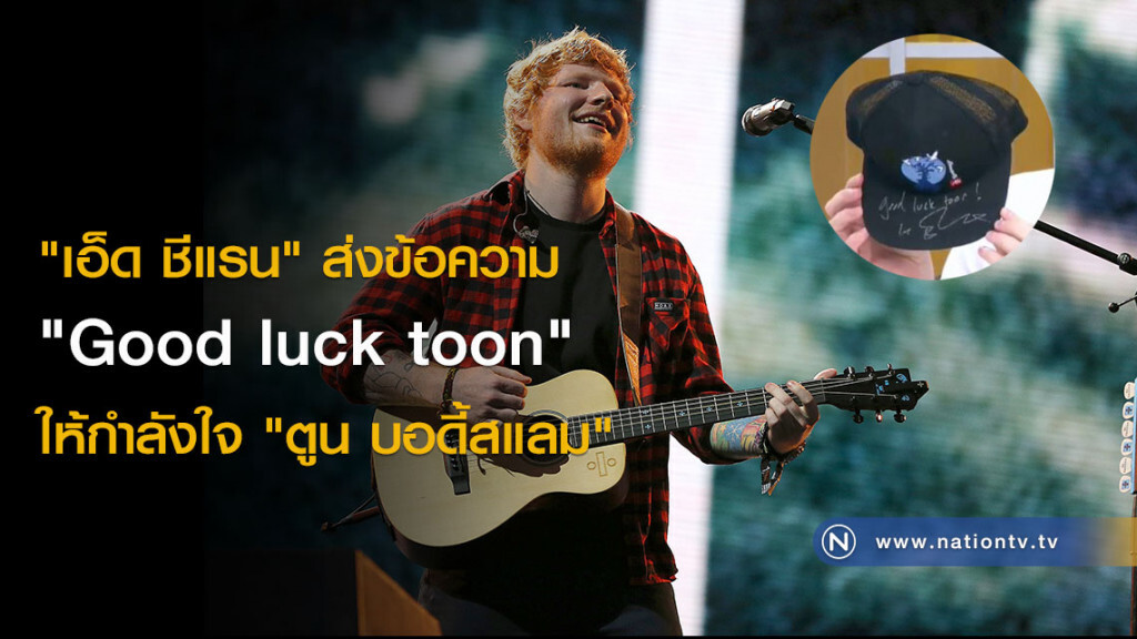 "เอ็ด ชีแรน" ส่งข้อความ "Good luck toon" ให้กำลังใจ "ตูน บอดี้สแลม" "เอ็ด ชีแรน" ส่งข้อความ "Good luck toon" ให้กำลังใจ "ตูน บอดี้สแลม"