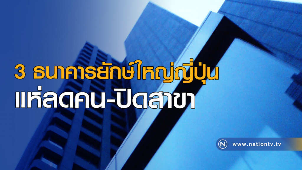 3 ธนาคารยักษ์ใหญ่ญี่ปุ่น แห่ลดคน-ปิดสาขา