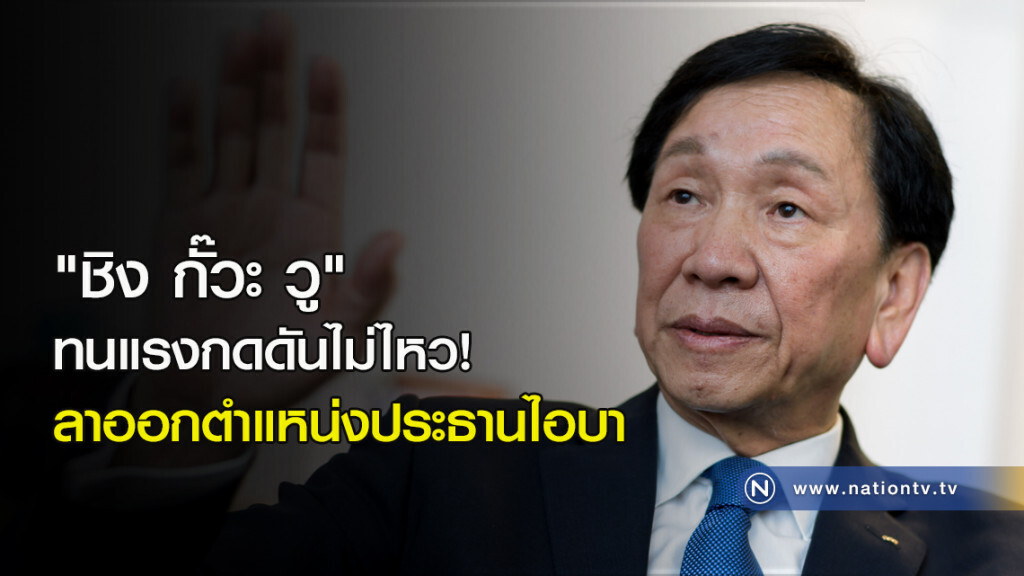 "ชิง กั๊วะ วู" ทนแรงกดดันไม่ไหว! ลาออกตำแหน่งประธานไอบา "ชิง กั๊วะ วู" ทนแรงกดดันไม่ไหว! ลาออกตำแหน่งประธานไอบา