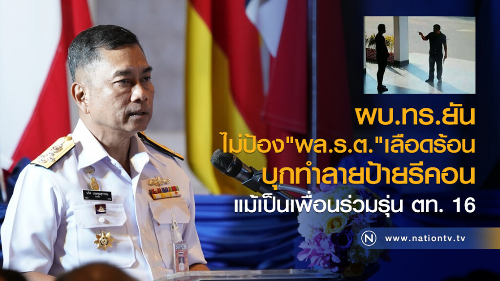 ผบ.ทร.ยัน
ไม่ป้อง "พล.ร.ต."เลือดร้อน
บุกทำลายป้ายรีคอน
แม้เป็นเพื่อนร่วมรุ่น ตท. 16