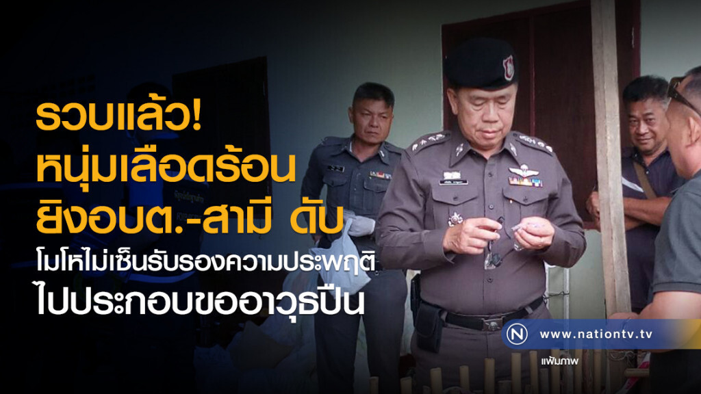 รวบแล้ว หนุ่มเลือดร้อน
ยิงอบต.-สามี ดับ
โมโหไม่เซ็นรับรองความประพฤติ 
ไปประกอบขออาวุธปืน