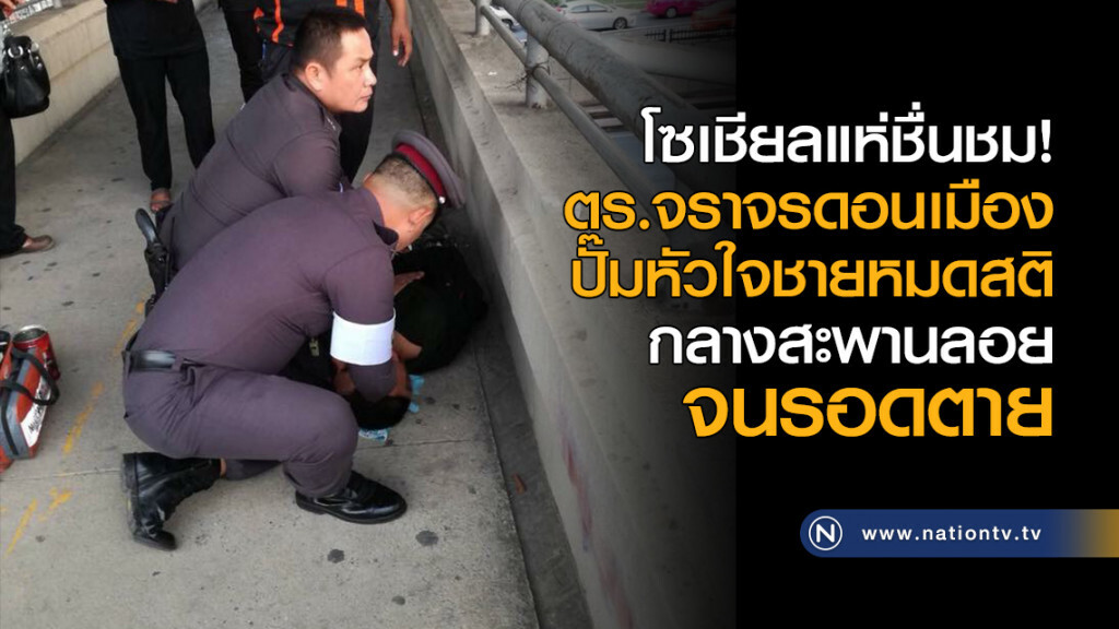 โซเชียลแห่ชื่นชม! ตร.จราจรดอนเมือง
ปั๊มหัวใจชายหมดสติกลางสะพานลอยจนรอดตาย