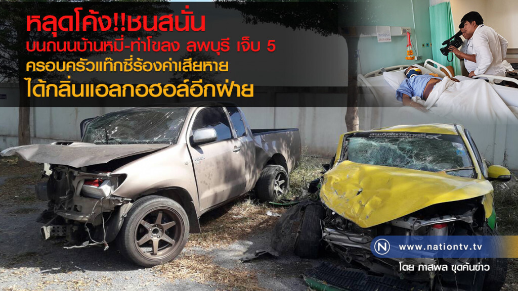 หลุดโค้ง!! ชนสนั่นบนถนนบ้านหมี่ - ท่าโขลง ลพบุรี เจ็บ 5 
ครอบครัวแท๊กซี่ร้องค่าเสียหาย