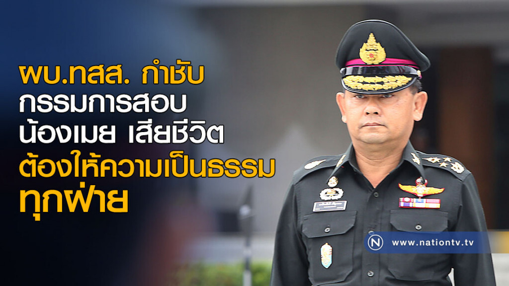ผบ.ทสส. กำชับ กรรมการสอบ น้องเมย เสียชีวิต ต้องให้ความเป็นธรรมทุกฝ่าย ผบ.ทสส. กำชับ กรรมการสอบ น้องเมย เสียชีวิต ต้องให้ความเป็นธรรมทุกฝ่าย