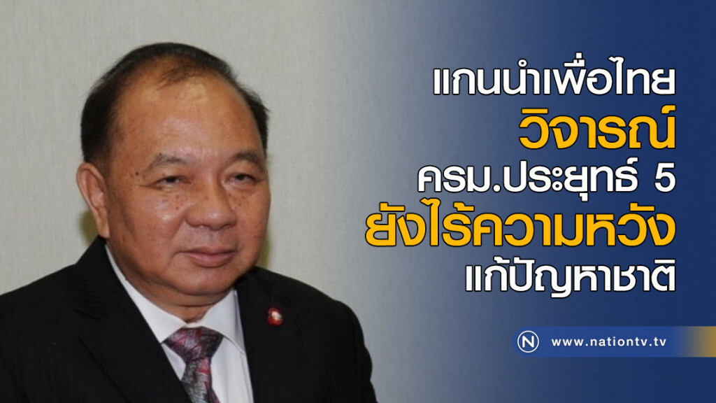 แกนนำเพื่อไทยวิจารณ์ ครม.ประยุทธ์ 5 ยังไร้ความหวัง แก้ปัญหาชาติ แกนนำเพื่อไทยวิจารณ์ ครม.ประยุทธ์ 5 ยังไร้ความหวัง แก้ปัญหาชาติ