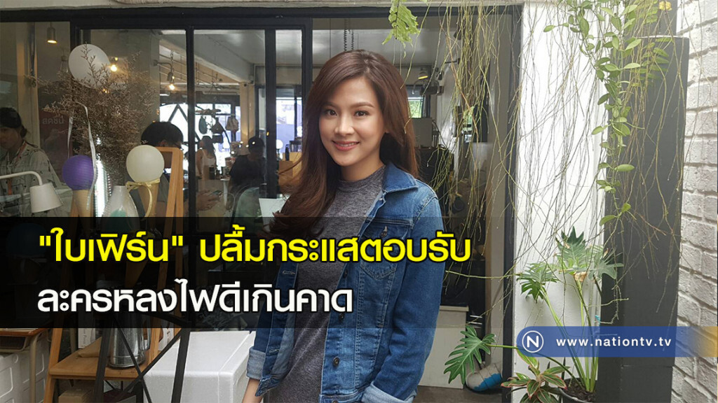 "ใบเฟิร์น" ปลื้มกระแสตอบรับ ละครหลงไฟดีเกินคาด "ใบเฟิร์น" ปลื้มกระแสตอบรับ ละครหลงไฟดีเกินคาด