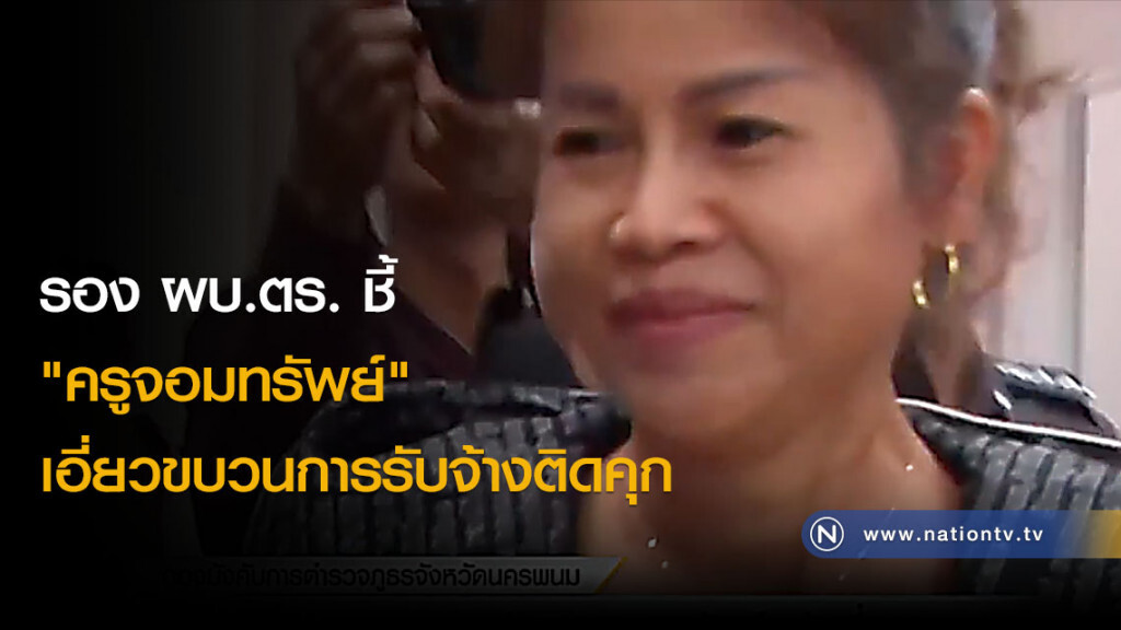 รอง ผบ.ตร. ชี้ "ครูจอมทรัพย์" เอี่ยวขบวนการรับจ้างติดคุก
