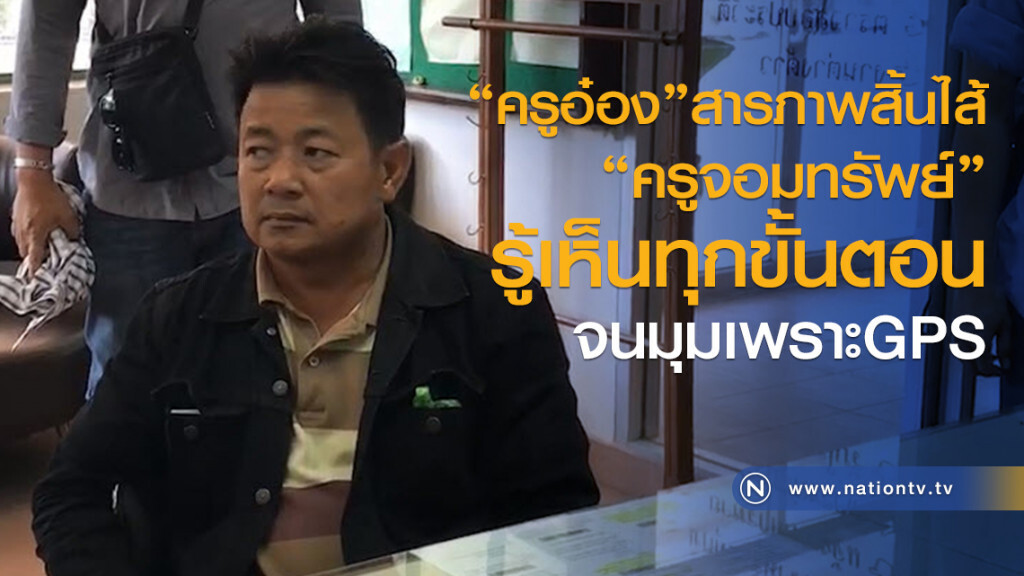 "ครูอ๋อง" สารภาพสิ้นไส้ "ครูจอมทรัพย์" รู้เห็นทุกขั้นตอน จนมุมเพราะGPS