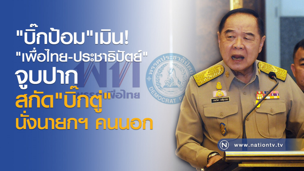 "บิ๊กป้อม" เมิน
"เพื่อไทย-ประชาธิปปัตย์" จูบปาก
สกัด "บิ๊กตู่" นั่งนายกฯ คนนอก