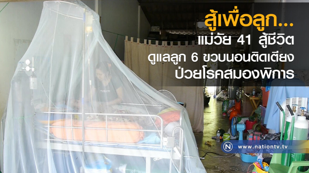 สู้เพื่อลูก...
แม่วัย 41 สู้ชีวิต
ดูแลลูก 6 ขวบนอนติดเตียง
ป่วยโรคสมองพิการ