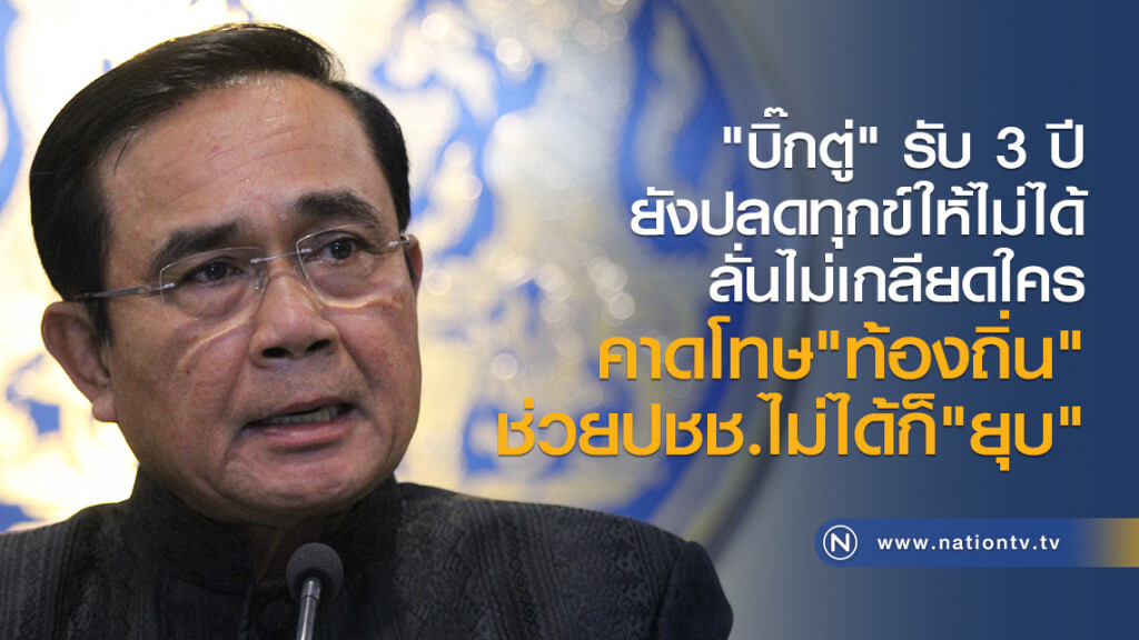 "บิ๊กตู่" รับ 3 ปี
ยังปลดทุกข์ให้ไม่ได้
ลั่นไม่เกลียดใคร
คาดโทษ"ท้องถิ่น"
ช่วยปชช.ไม่ได้ก็"ยุบ"
