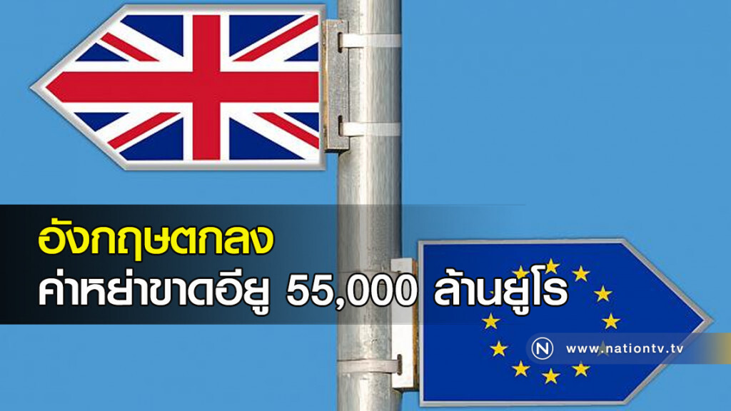 อังกฤษตกลงค่าหย่าขาดอียู 55,000 ล้านยูโร อังกฤษตกลงค่าหย่าขาดอียู 55,000 ล้านยูโร