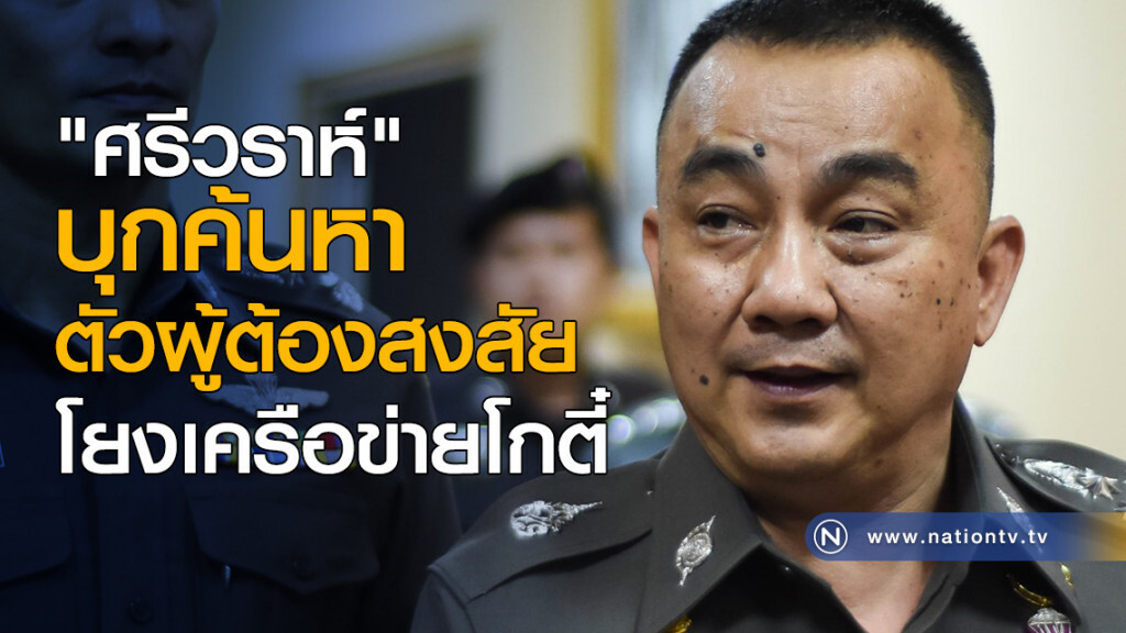 "ศรีวราห์" บุกค้นหาตัวผู้ต้องสงสัย โยงเครือข่ายโกตี๋ "ศรีวราห์" บุกค้นหาตัวผู้ต้องสงสัย โยงเครือข่ายโกตี๋