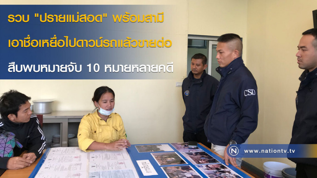 รวบ"ปรายแม่สอด"พร้อมสามี เอาชื่อเหยื่อไปดาวน์รถแล้วขายต่อ สืบพบหมายจับ 10 หมายหลายคดี