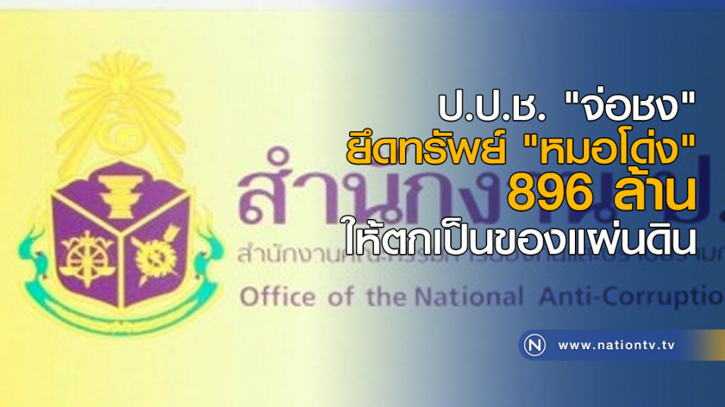 ป.ป.ช. "จ่อชง" ยึดทรัพย์ "หมอโด่ง" 896 ล้าน ให้ตกเป็นของแผ่นดิน